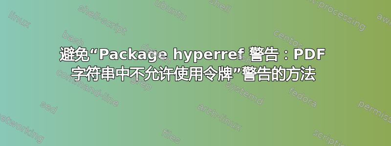 避免“Package hyperref 警告：PDF 字符串中不允许使用令牌”警告的方法