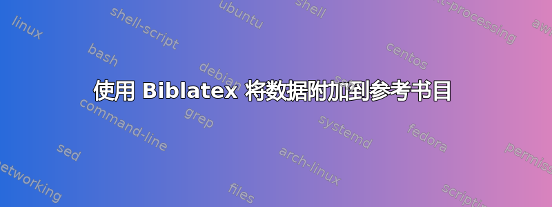 使用 Biblatex 将数据附加到参考书目