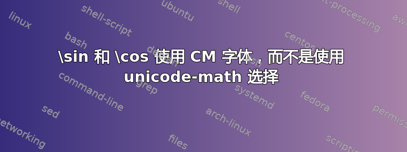 \sin 和 \cos 使用 CM 字体，而不是使用 unicode-math 选择