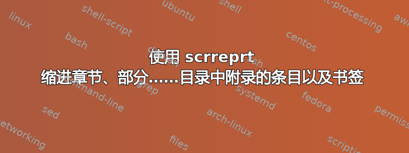 使用 scrreprt 缩进章节、部分……目录中附录的条目以及书签
