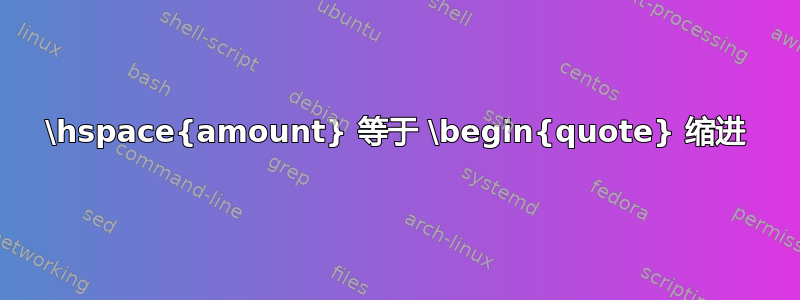 \hspace{amount} 等于 \begin{quote} 缩进