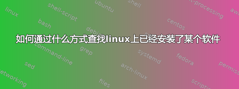 如何通过什么方式查找linux上已经安装了某个软件