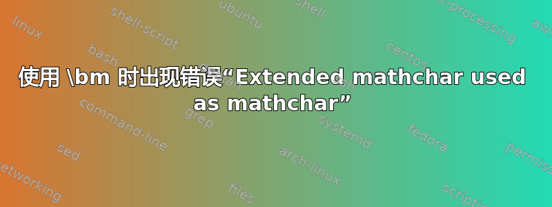 使用 \bm 时出现错误“Extended mathchar used as mathchar”