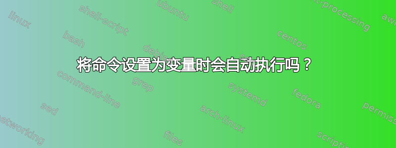 将命令设置为变量时会自动执行吗？