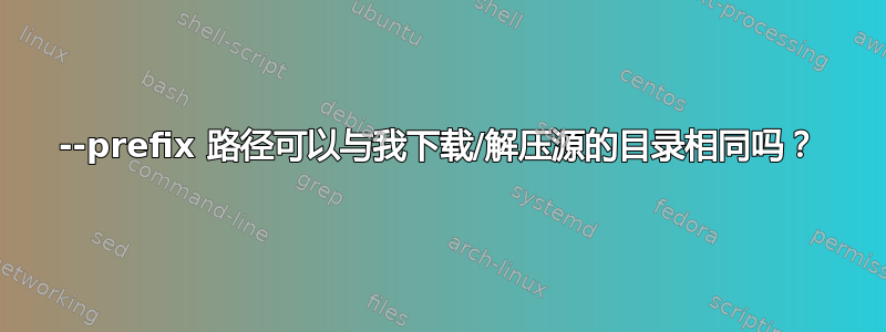 --prefix 路径可以与我下载/解压源的目录相同吗？