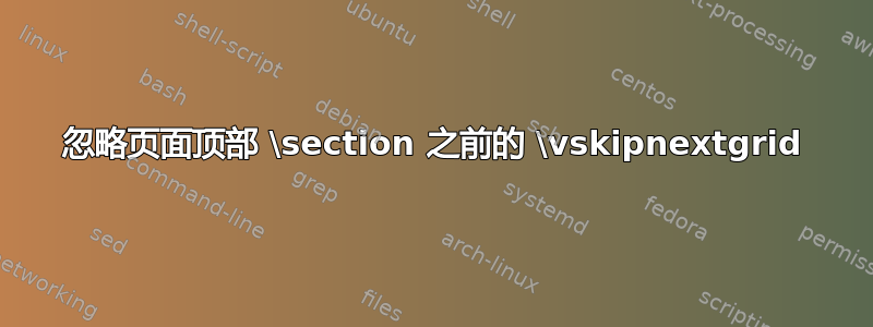 忽略页面顶部 \section 之前的 \vskipnextgrid