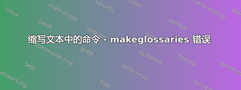 缩写文本中的命令 - makeglossaries 错误