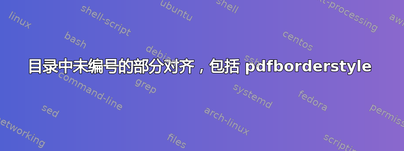 目录中未编号的部分对齐，包括 pdfborderstyle