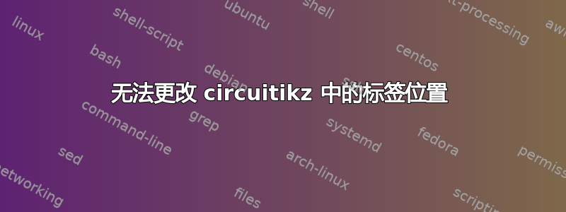 无法更改 circuitikz 中的标签位置