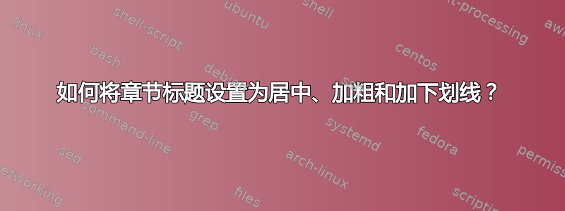 如何将章节标题设置为居中、加粗和加下划线？