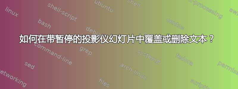 如何在带暂停的投影仪幻灯片中覆盖或删除文本？