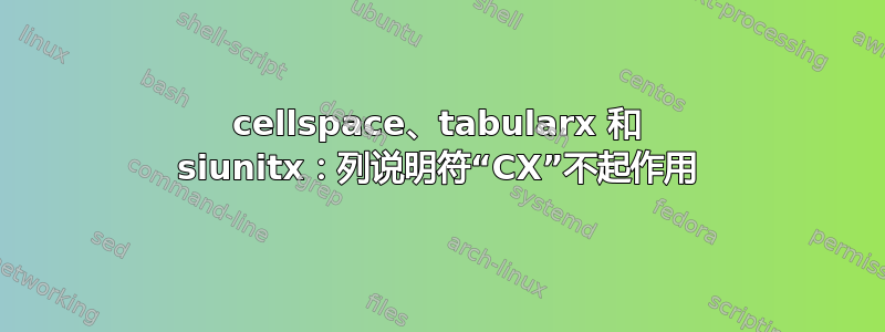 cellspace、tabularx 和 siunitx：列说明符“CX”不起作用