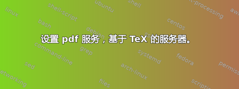 设置 pdf 服务，基于 TeX 的服务器。