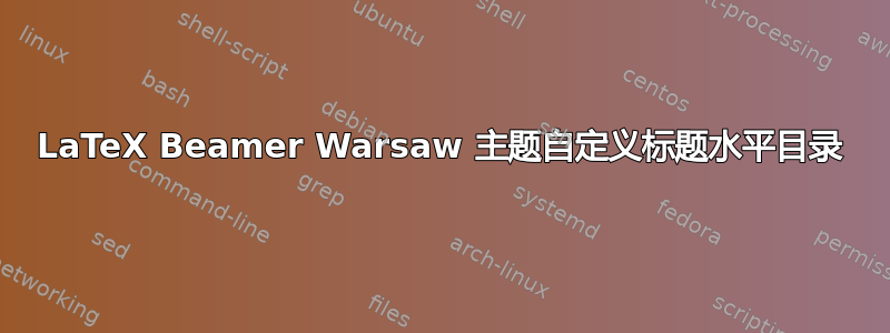 LaTeX Beamer Warsaw 主题自定义标题水平目录