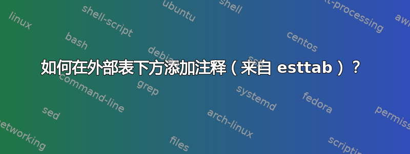 如何在外部表下方添加注释（来自 esttab）？