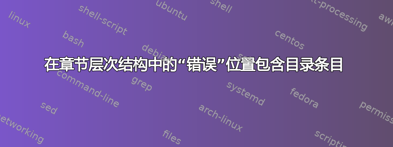 在章节层次结构中的“错误”位置包含目录条目