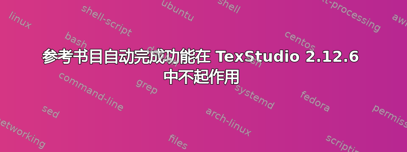 参考书目自动完成功能在 TexStudio 2.12.6 中不起作用