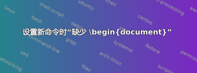 设置新命令时“缺少 \begin{document}”