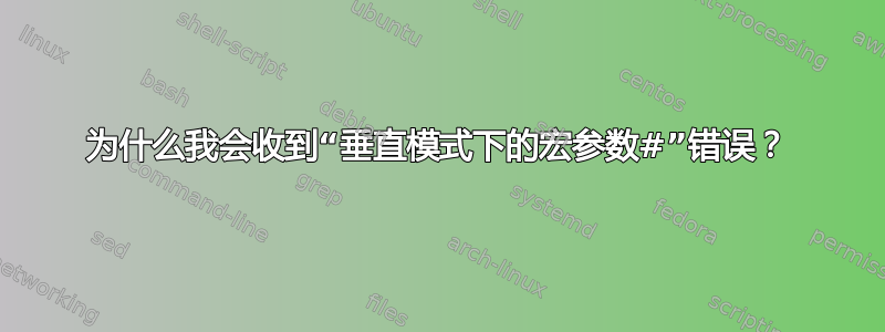 为什么我会收到“垂直模式下的宏参数#”错误？