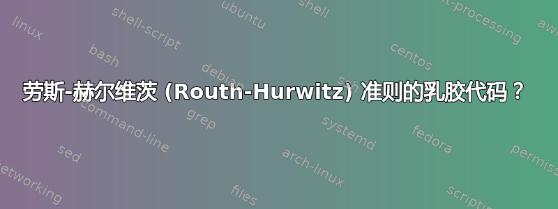 劳斯-赫尔维茨 (Routh-Hurwitz) 准则的乳胶代码？