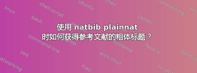 使用 natbib plainnat 时如何获得参考文献的粗体标题？