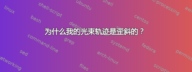 为什么我的光束轨迹是歪斜的？