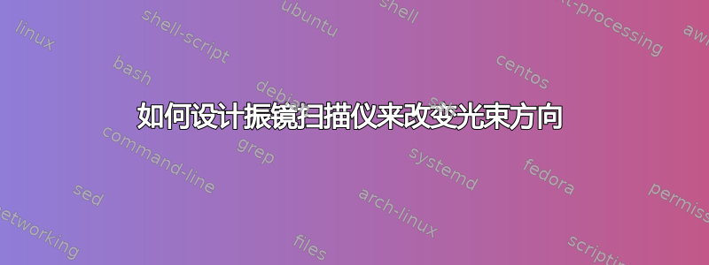 如何设计振镜扫描仪来改变光束方向