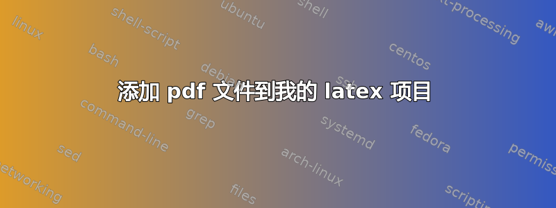 添加 pdf 文件到我的 latex 项目