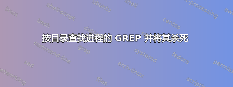 按目录查找进程的 GREP 并将其杀死