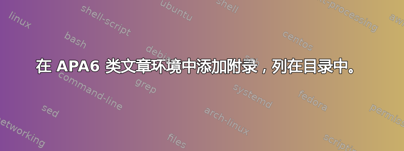 在 APA6 类文章环境中添加附录，列在目录中。