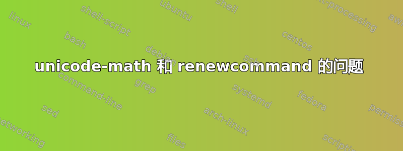 unicode-math 和 renewcommand 的问题