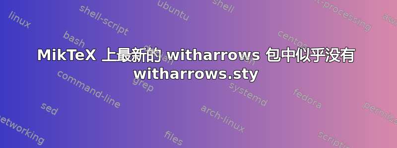 MikTeX 上最新的 witharrows 包中似乎没有 witharrows.sty