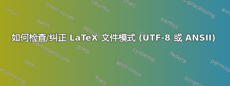 如何检查/纠正 LaTeX 文件模式 (UTF-8 或 ANSII)