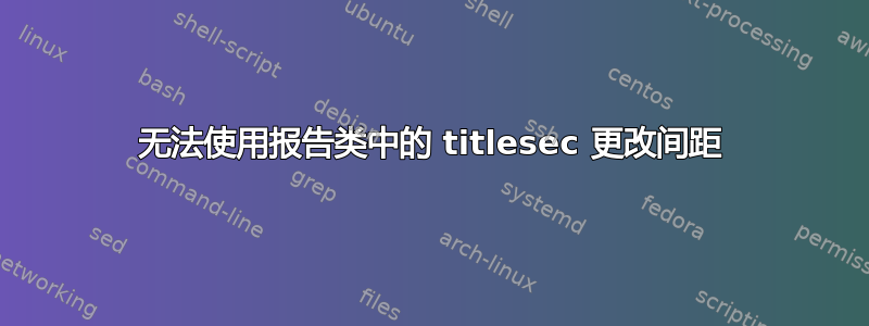 无法使用报告类中的 titlesec 更改间距