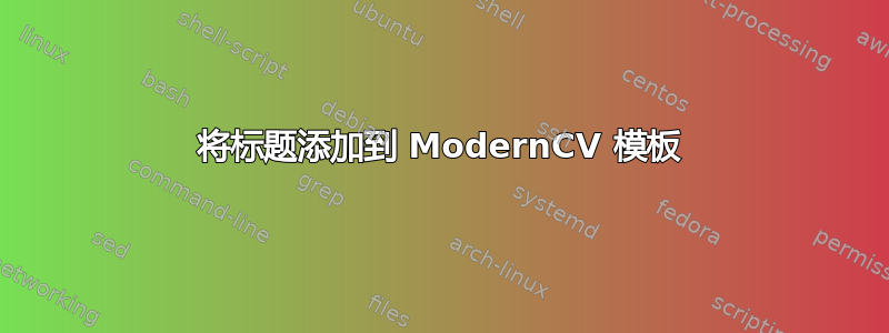 将标题添加到 ModernCV 模板