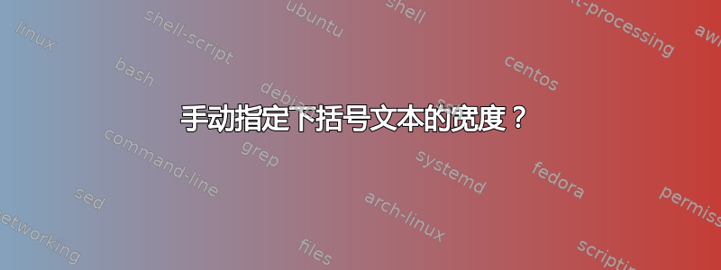 手动指定下括号文本的宽度？