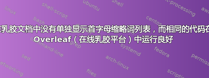 在乳胶文档中没有单独显示首字母缩略词列表，而相同的代码在 Overleaf（在线乳胶平台）中运行良好