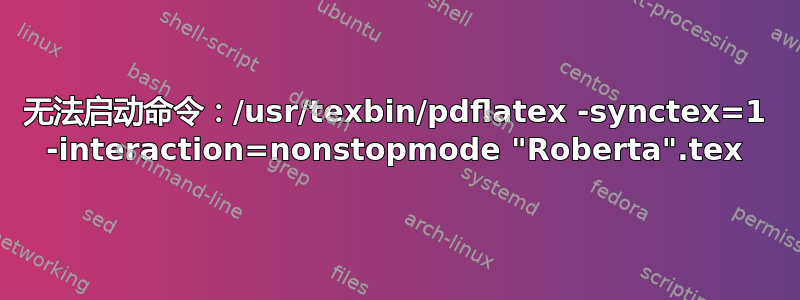 无法启动命令：/usr/texbin/pdflatex -synctex=1 -interaction=nonstopmode "Roberta".tex