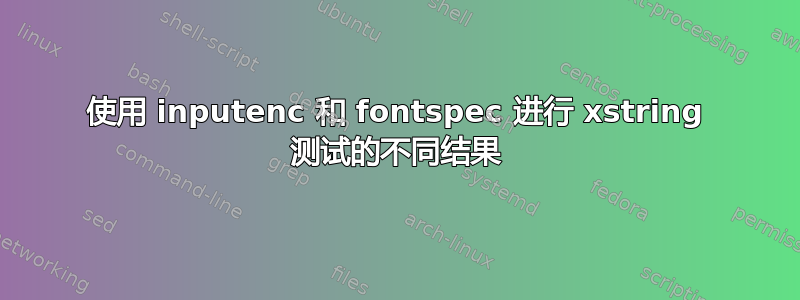 使用 inputenc 和 fontspec 进行 xstring 测试的不同结果