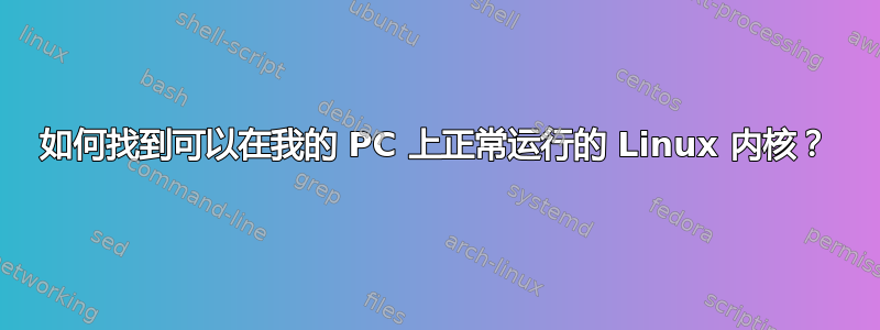 如何找到可以在我的 PC 上正常运行的 Linux 内核？