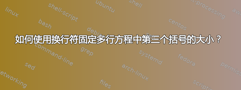 如何使用换行符固定多行方程中第三个括号的大小？