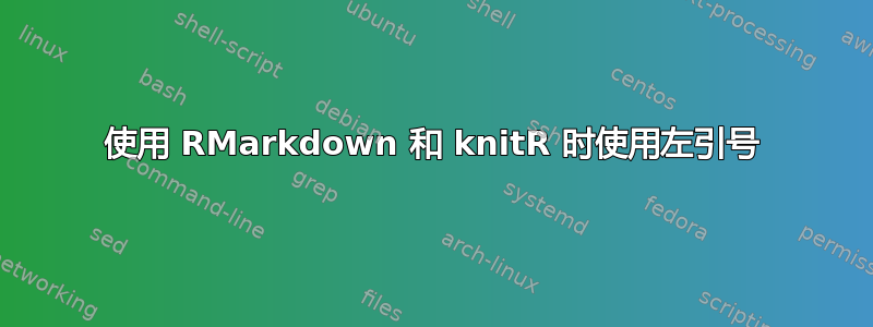 使用 RMarkdown 和 knitR 时使用左引号