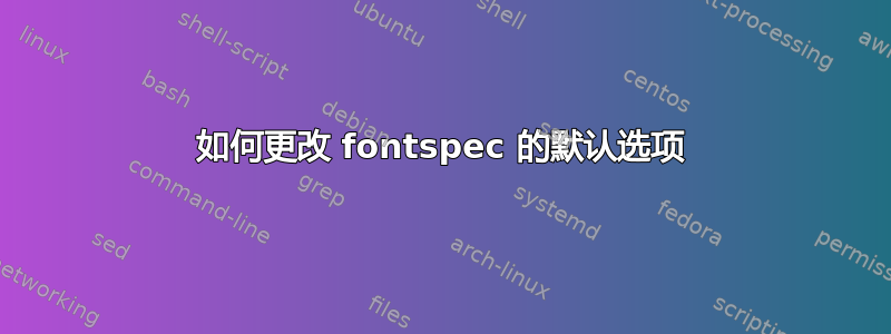 如何更改 fontspec 的默认选项