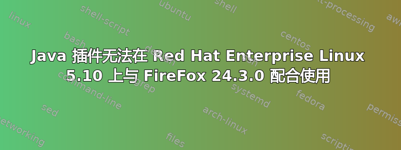 Java 插件无法在 Red Hat Enterprise Linux 5.10 上与 FireFox 24.3.0 配合使用