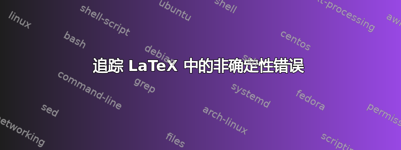 追踪 LaTeX 中的非确定性错误