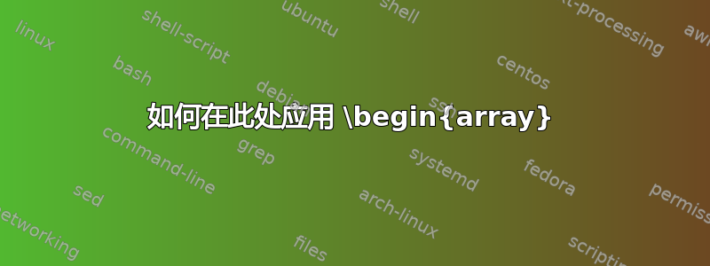 如何在此处应用 \begin{array}