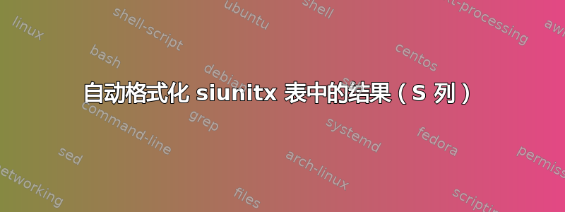 自动格式化 siunitx 表中的结果（S 列）