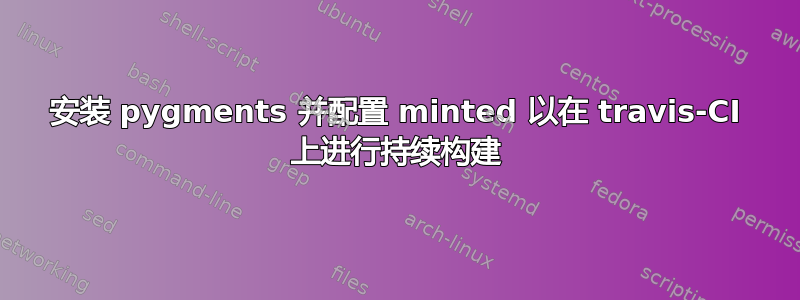 安装 pygments 并配置 minted 以在 travis-CI 上进行持续构建