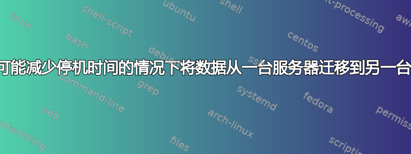 如何在尽可能减少停机时间的情况下将数据从一台服务器迁移到另一台服务器？