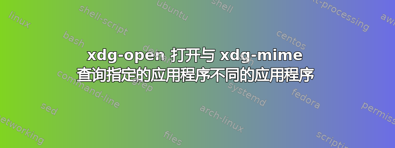 xdg-open 打开与 xdg-mime 查询指定的应用程序不同的应用程序